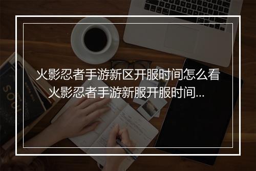 火影忍者手游新区开服时间怎么看　火影忍者手游新服开服时间速览