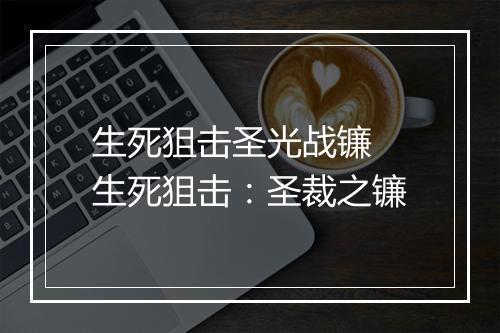 生死狙击圣光战镰　生死狙击：圣裁之镰