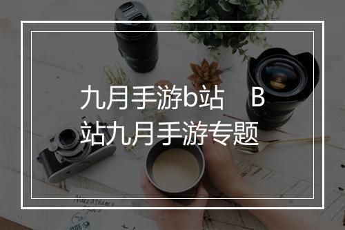九月手游b站　B站九月手游专题