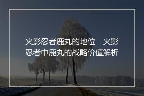 火影忍者鹿丸的地位　火影忍者中鹿丸的战略价值解析