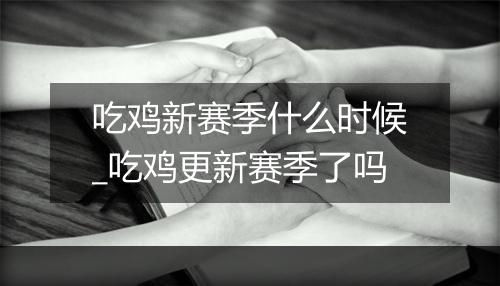 吃鸡新赛季什么时候_吃鸡更新赛季了吗