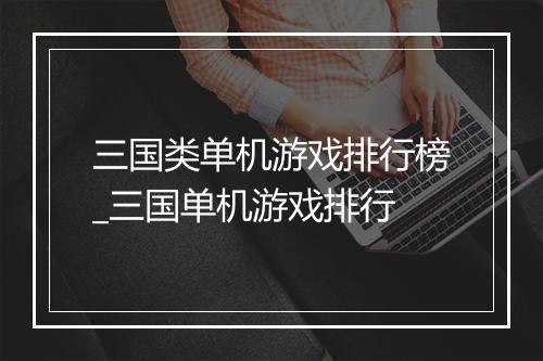 三国类单机游戏排行榜_三国单机游戏排行