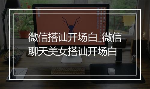 微信搭讪开场白_微信聊天美女搭讪开场白