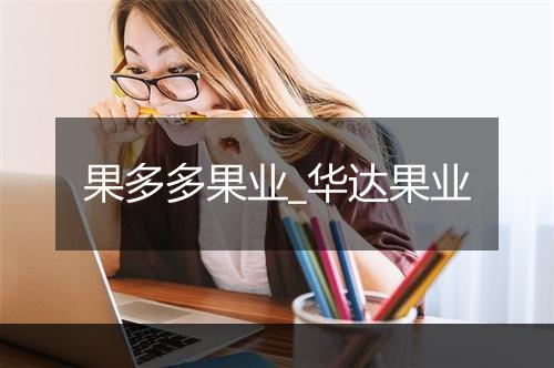 果多多果业_华达果业